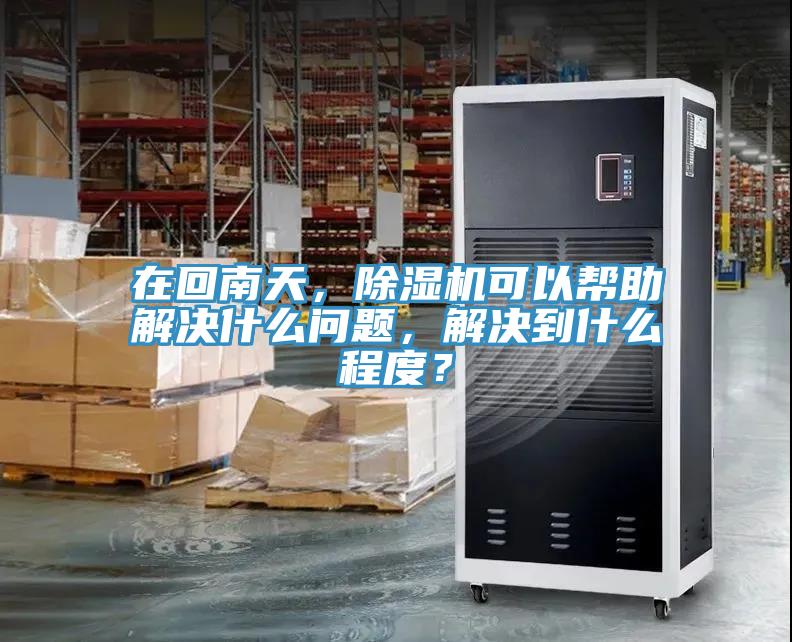 在回南天，除濕機(jī)可以幫助解決什么問題，解決到什么程度？