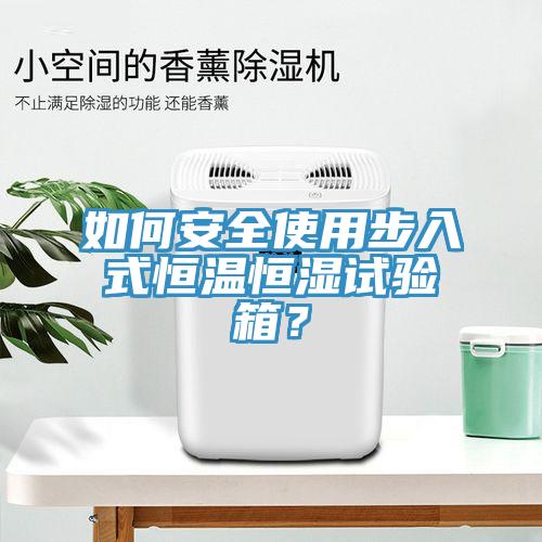 如何安全使用步入式恒溫恒濕試驗(yàn)箱？