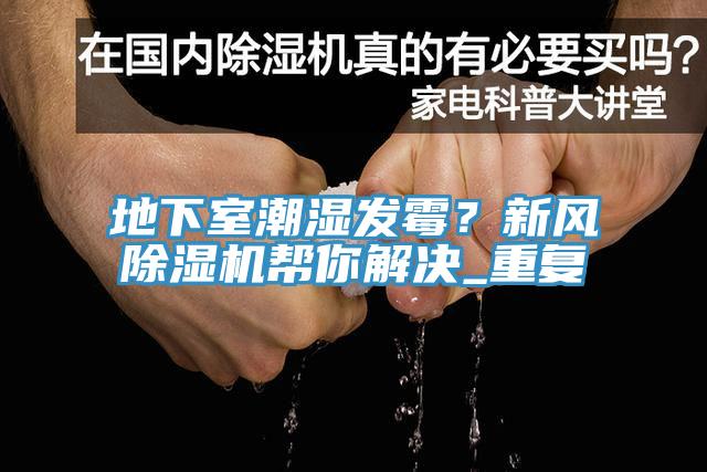 地下室潮濕發(fā)霉？新風(fēng)除濕機幫你解決_重復(fù)