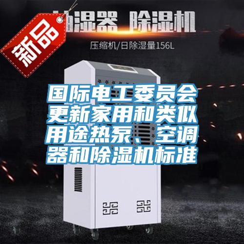 國(guó)際電工委員會(huì)更新家用和類似用途熱泵、空調(diào)器和除濕機(jī)標(biāo)準(zhǔn)