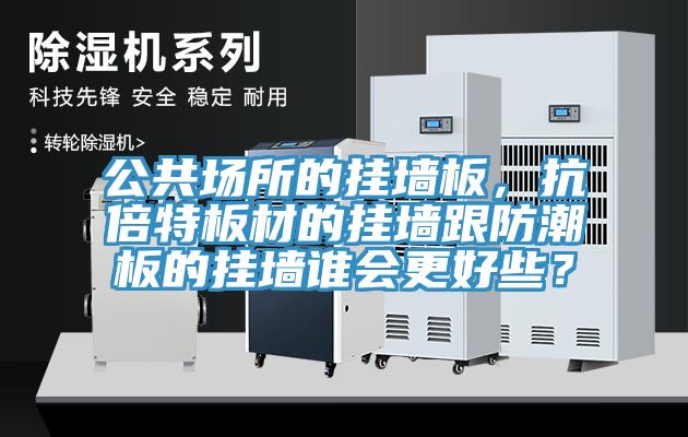 公共場所的掛墻板，抗倍特板材的掛墻跟防潮板的掛墻誰會更好些？