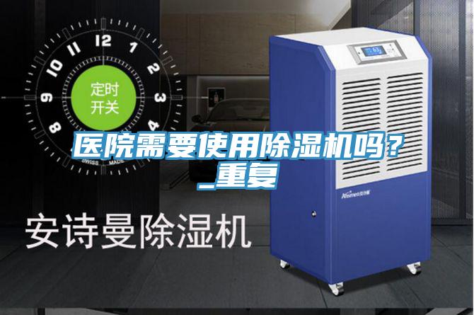 醫(yī)院需要使用除濕機(jī)嗎？_重復(fù)