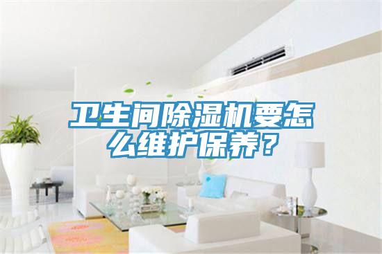 衛(wèi)生間除濕機要怎么維護保養(yǎng)？