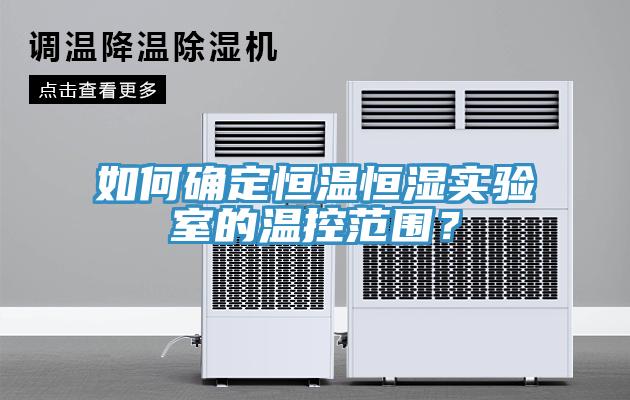 如何確定恒溫恒濕實(shí)驗(yàn)室的溫控范圍？