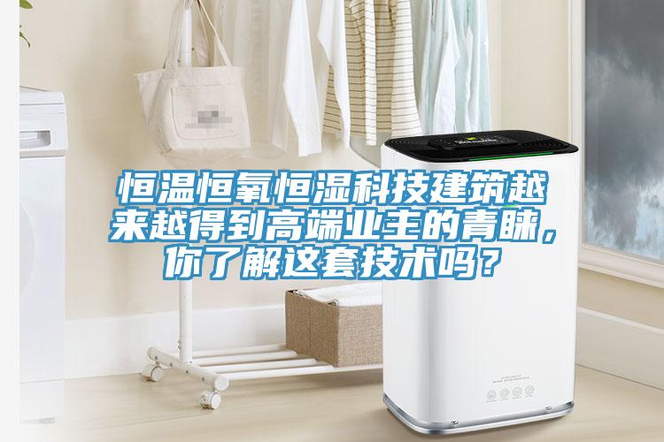 恒溫恒氧恒濕科技建筑越來越得到高端業(yè)主的青睞，你了解這套技術(shù)嗎？