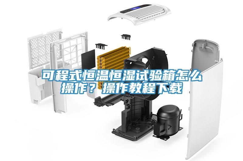 可程式恒溫恒濕試驗箱怎么操作？操作教程下載