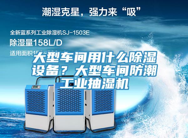 大型車間用什么除濕設(shè)備？大型車間防潮工業(yè)抽濕機