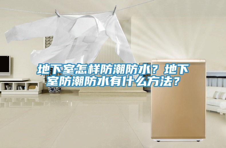 地下室怎樣防潮防水？地下室防潮防水有什么方法？