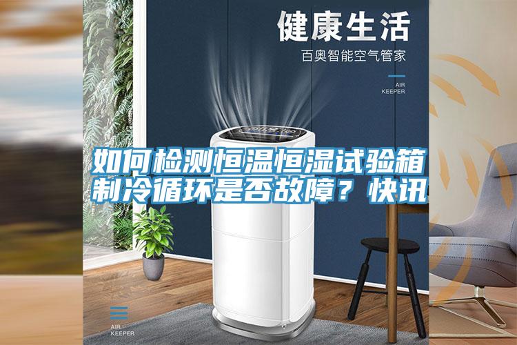 如何檢測恒溫恒濕試驗(yàn)箱制冷循環(huán)是否故障？快訊