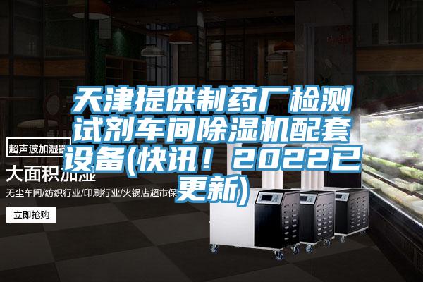 天津提供制藥廠檢測試劑車間除濕機(jī)配套設(shè)備(快訊！2022已更新)