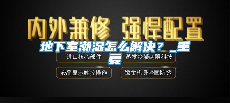 地下室潮濕怎么解決？_重復(fù)