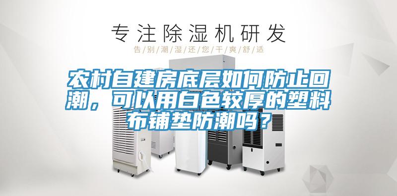 農村自建房底層如何防止回潮，可以用白色較厚的塑料布鋪墊防潮嗎？