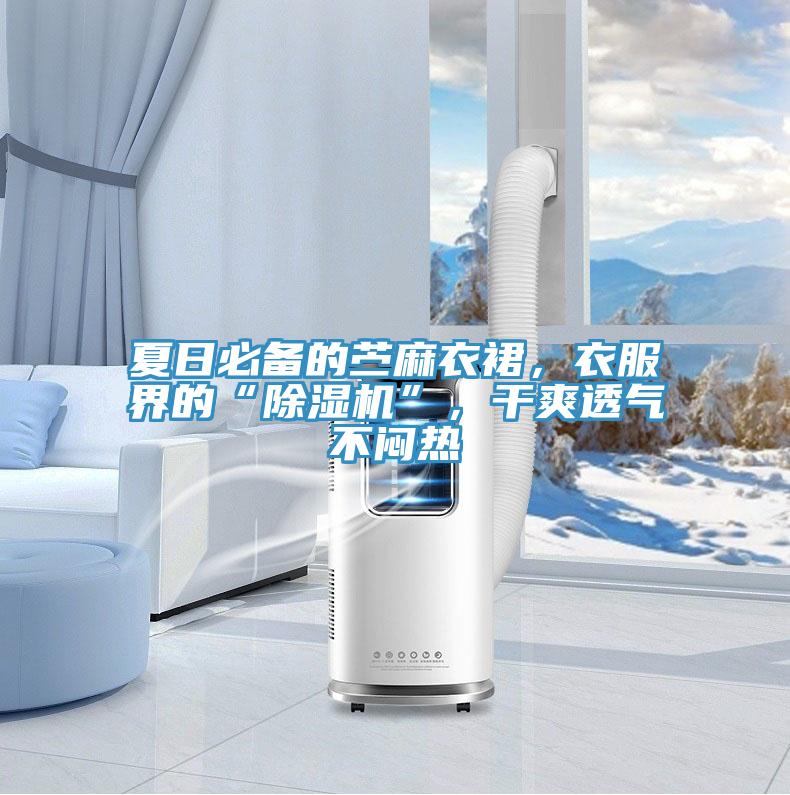 夏日必備的苧麻衣裙，衣服界的“除濕機(jī)”，干爽透氣不悶熱