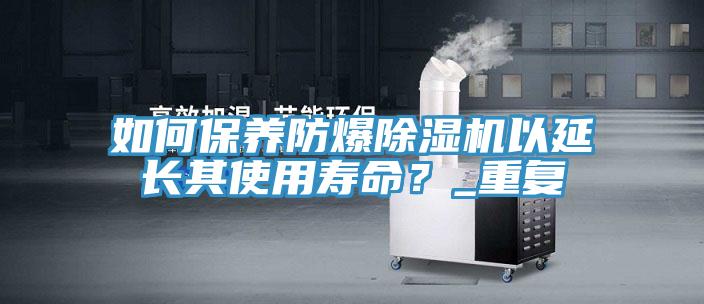 如何保養(yǎng)防爆除濕機(jī)以延長其使用壽命？_重復(fù)