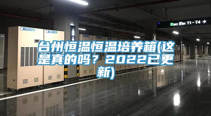 臺州恒溫恒溫培養(yǎng)箱(這是真的嗎？2022已更新)