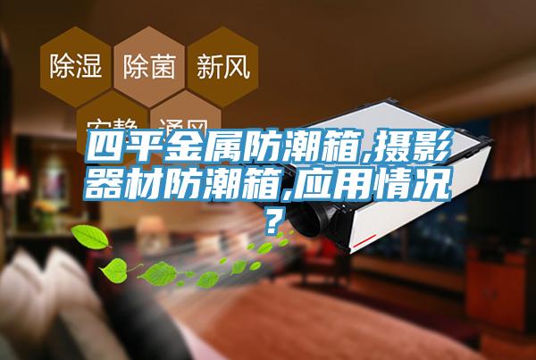 四平金屬防潮箱,攝影器材防潮箱,應(yīng)用情況？