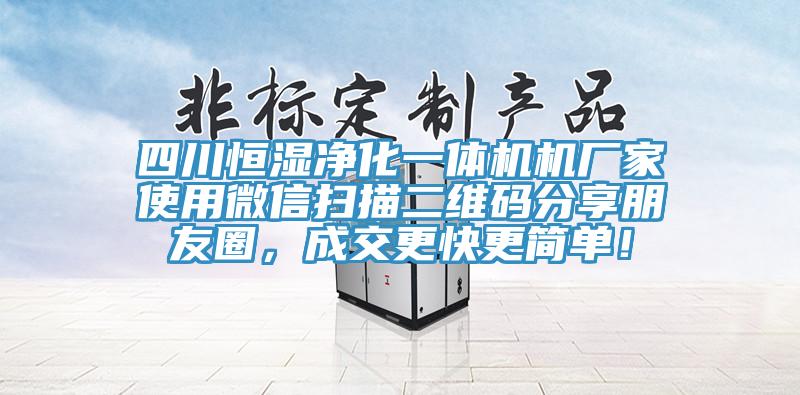 四川恒濕凈化一體機機廠家使用微信掃描二維碼分享朋友圈，成交更快更簡單！