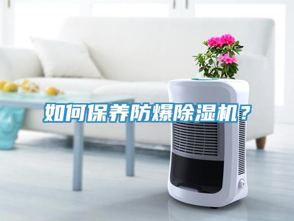 如何保養(yǎng)防爆除濕機？