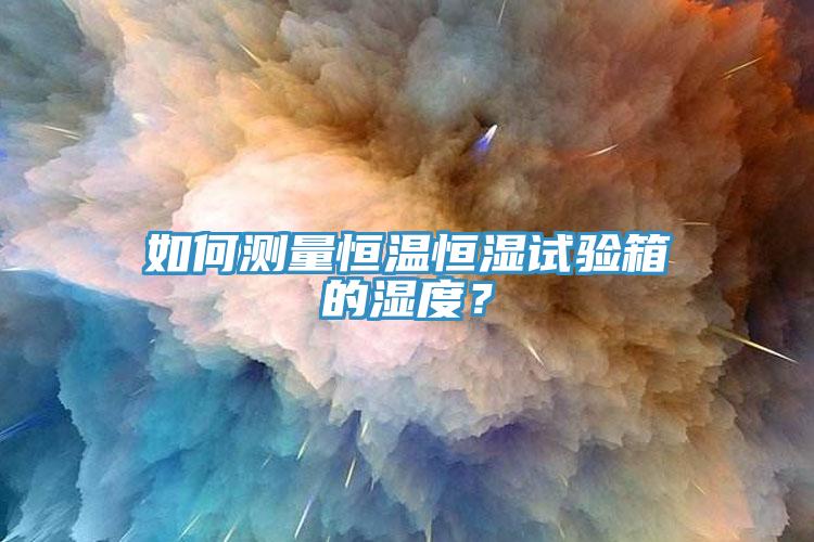 如何測量恒溫恒濕試驗(yàn)箱的濕度？