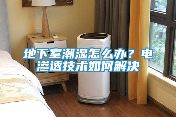 地下室潮濕怎么辦？電滲透技術(shù)如何解決