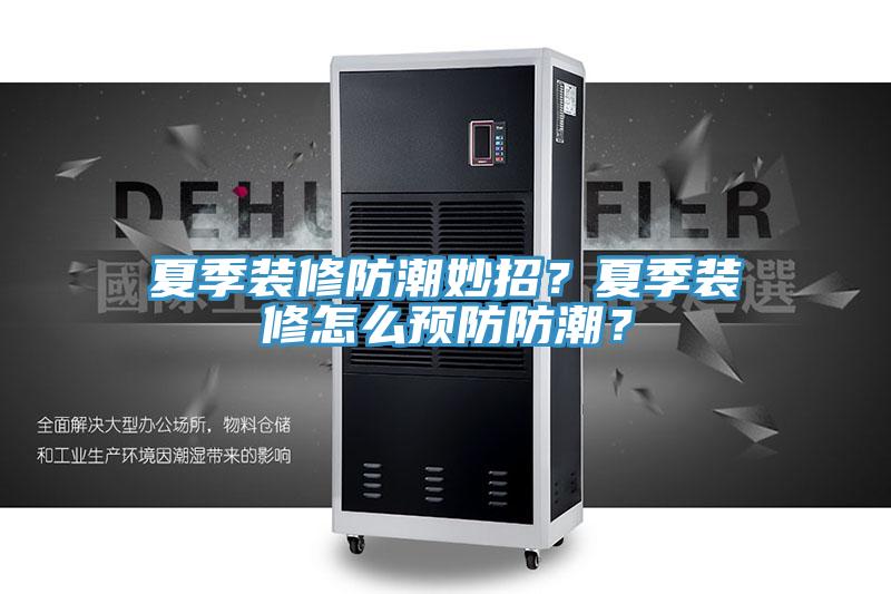 夏季裝修防潮妙招？夏季裝修怎么預(yù)防防潮？