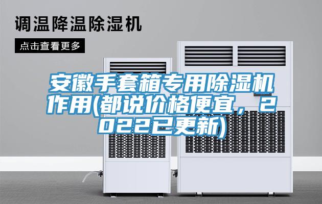 安徽手套箱專用除濕機作用(都說價格便宜，2022已更新)