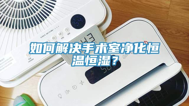 如何解決手術(shù)室凈化恒溫恒濕？