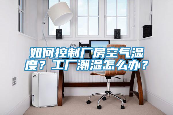如何控制廠房空氣濕度？工廠潮濕怎么辦？
