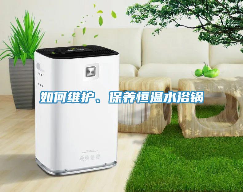 如何維護、保養(yǎng)恒溫水浴鍋
