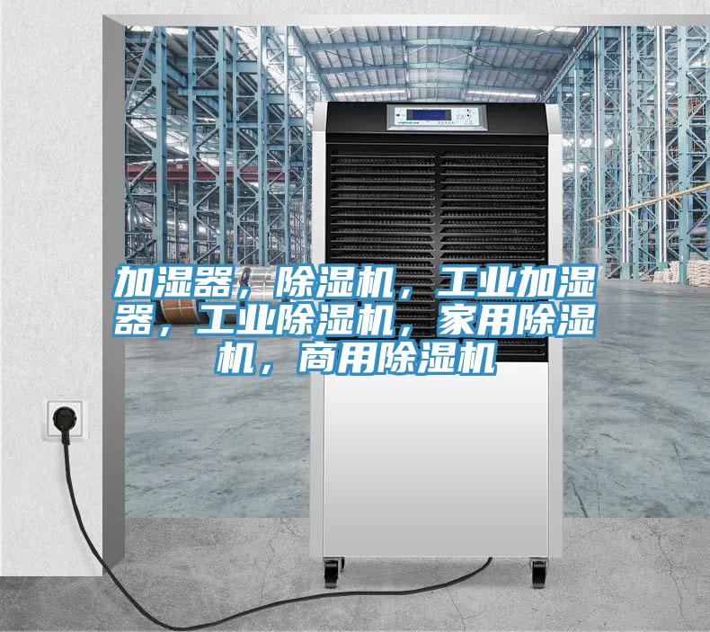 加濕器，除濕機，工業(yè)加濕器，工業(yè)除濕機，家用除濕機，商用除濕機