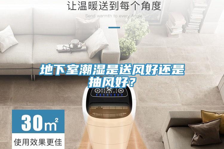 地下室潮濕是送風(fēng)好還是抽風(fēng)好？