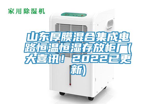 山東厚膜混合集成電路恒溫恒濕存放柜廠(大喜訊！2022已更新)