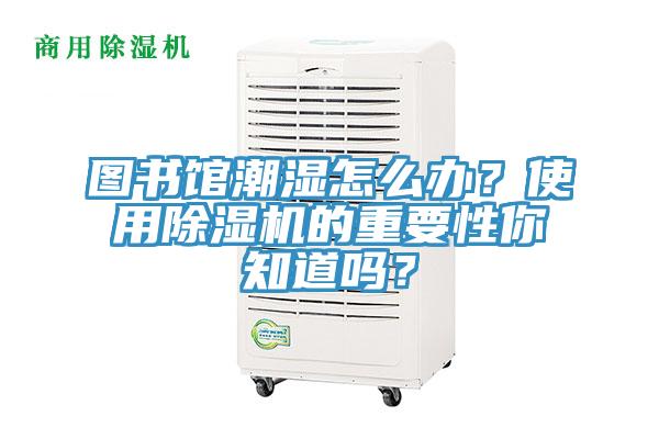 圖書(shū)館潮濕怎么辦？使用除濕機(jī)的重要性你知道嗎？