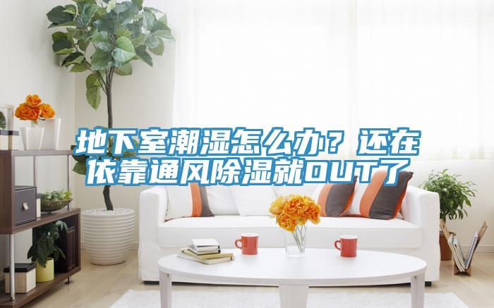 地下室潮濕怎么辦？還在依靠通風(fēng)除濕就OUT了