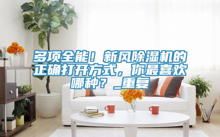 多項全能！新風除濕機的正確打開方式，你最喜歡哪種？_重復
