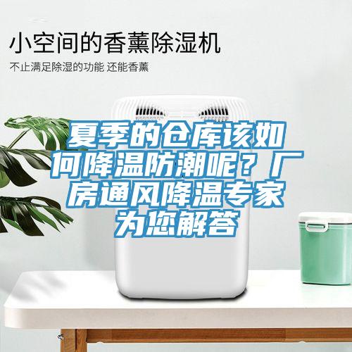 夏季的倉庫該如何降溫防潮呢？廠房通風(fēng)降溫專家為您解答