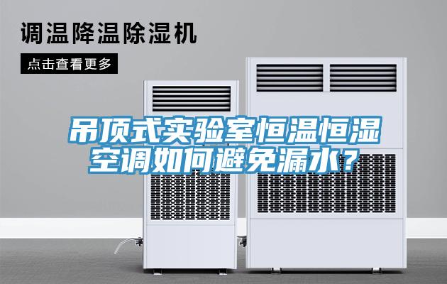 吊頂式實(shí)驗(yàn)室恒溫恒濕空調(diào)如何避免漏水？