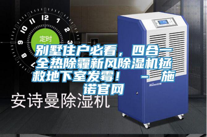 別墅住戶必看，四合一全熱除霾新風(fēng)除濕機(jī)拯救地下室發(fā)霉！ – 施諾官網(wǎng)