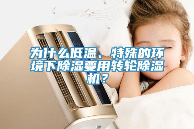 為什么低溫、特殊的環(huán)境下除濕要用轉(zhuǎn)輪除濕機(jī)？