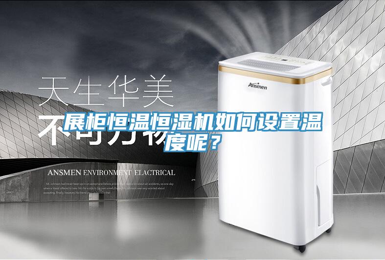 展柜恒溫恒濕機如何設(shè)置溫度呢？