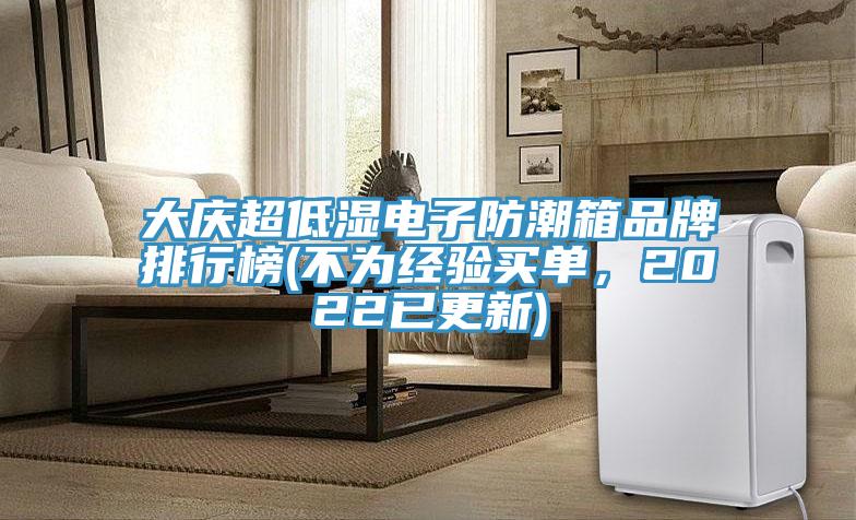 大慶超低濕電子防潮箱品牌排行榜(不為經(jīng)驗(yàn)買單，2022已更新)