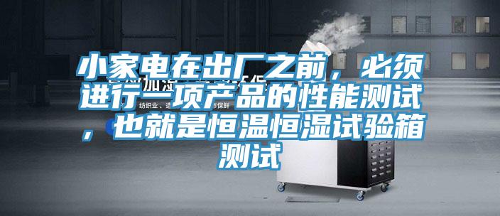 小家電在出廠之前，必須進行一項產品的性能測試，也就是恒溫恒濕試驗箱測試