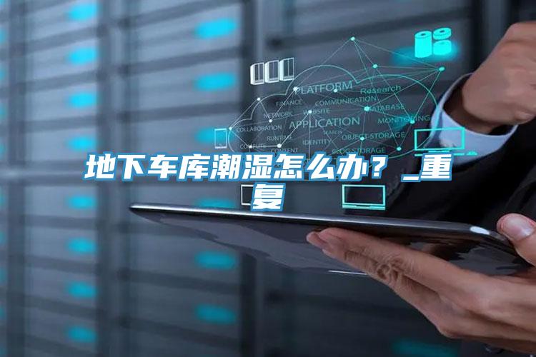 地下車庫(kù)潮濕怎么辦？_重復(fù)