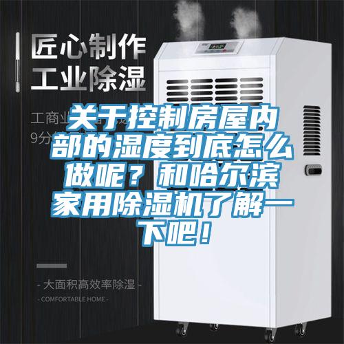 關(guān)于控制房屋內(nèi)部的濕度到底怎么做呢？和哈爾濱家用除濕機(jī)了解一下吧！