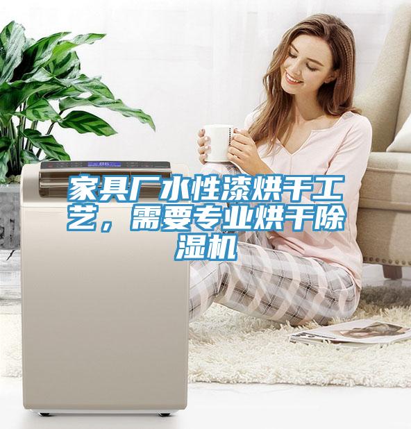 家具廠水性漆烘干工藝，需要專業(yè)烘干除濕機