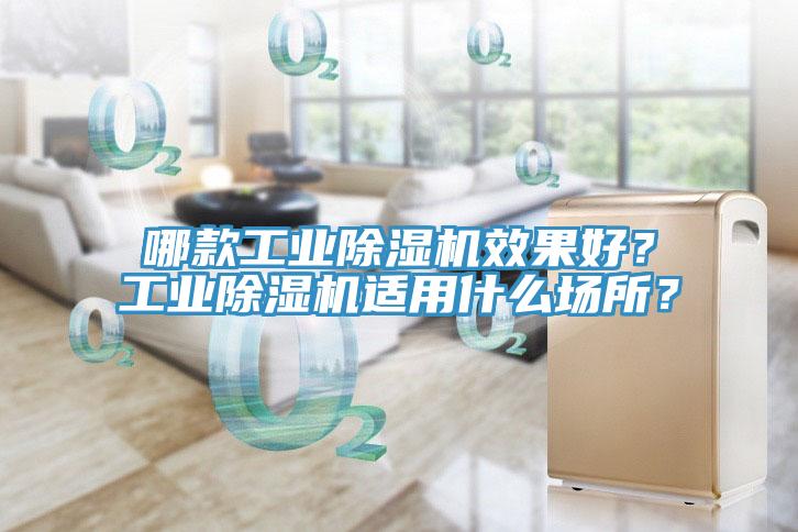 哪款工業(yè)除濕機(jī)效果好？工業(yè)除濕機(jī)適用什么場(chǎng)所？
