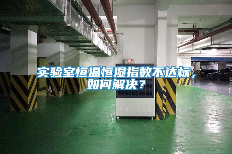 實驗室恒溫恒濕指數(shù)不達標，如何解決？