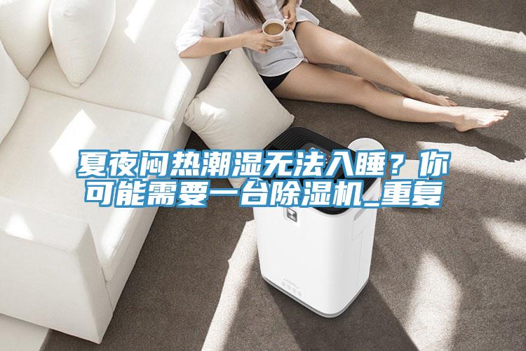夏夜悶熱潮濕無(wú)法入睡？你可能需要一臺(tái)除濕機(jī)_重復(fù)