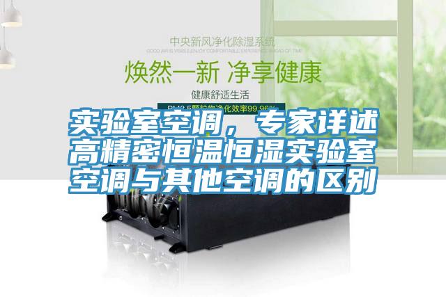 實(shí)驗(yàn)室空調(diào)，專家詳述高精密恒溫恒濕實(shí)驗(yàn)室空調(diào)與其他空調(diào)的區(qū)別