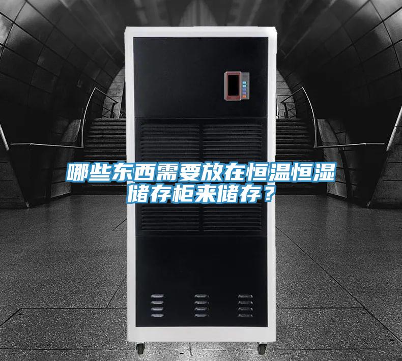 哪些東西需要放在恒溫恒濕儲存柜來儲存？